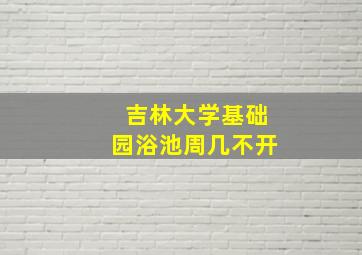 吉林大学基础园浴池周几不开