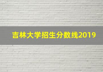 吉林大学招生分数线2019