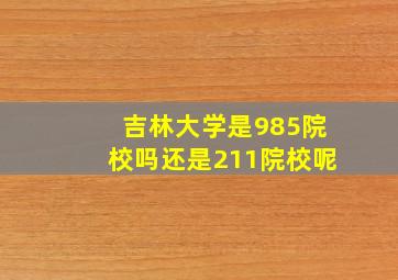 吉林大学是985院校吗还是211院校呢