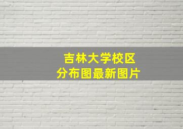 吉林大学校区分布图最新图片