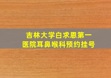 吉林大学白求恩第一医院耳鼻喉科预约挂号