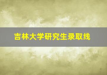 吉林大学研究生录取线