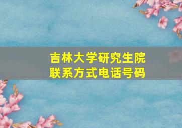 吉林大学研究生院联系方式电话号码