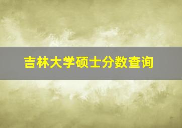 吉林大学硕士分数查询