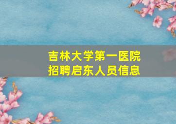 吉林大学第一医院招聘启东人员信息