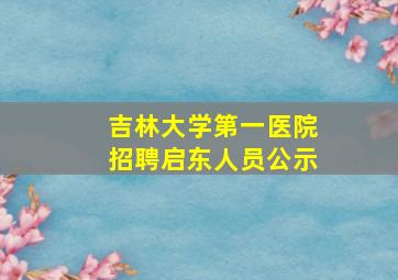 吉林大学第一医院招聘启东人员公示