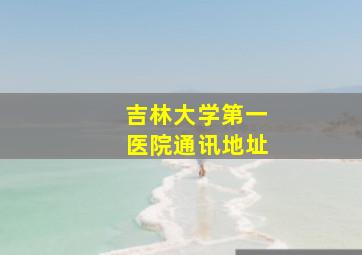 吉林大学第一医院通讯地址