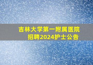 吉林大学第一附属医院招聘2024护士公告