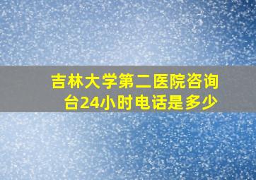 吉林大学第二医院咨询台24小时电话是多少