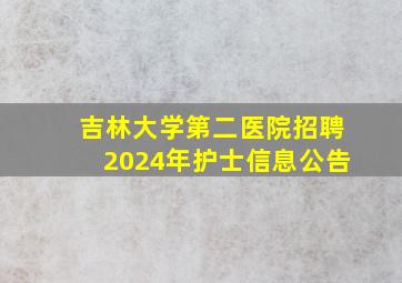 吉林大学第二医院招聘2024年护士信息公告