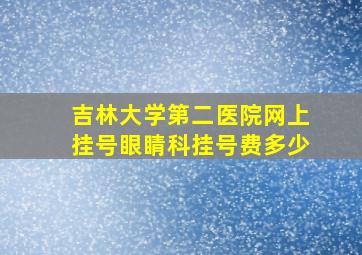 吉林大学第二医院网上挂号眼睛科挂号费多少