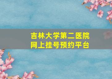 吉林大学第二医院网上挂号预约平台