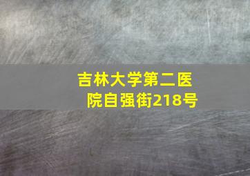 吉林大学第二医院自强街218号