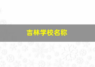 吉林学校名称