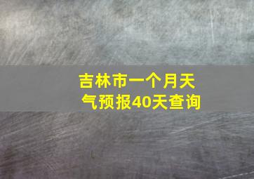 吉林市一个月天气预报40天查询