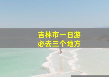 吉林市一日游必去三个地方