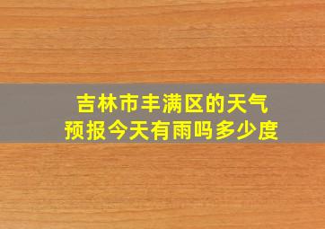 吉林市丰满区的天气预报今天有雨吗多少度