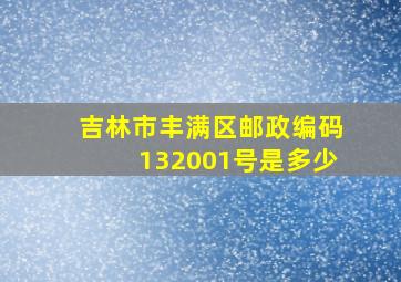 吉林市丰满区邮政编码132001号是多少