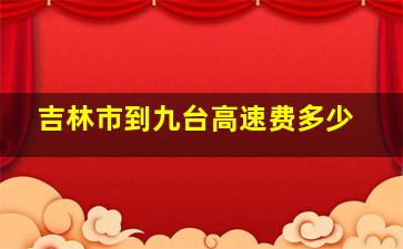 吉林市到九台高速费多少