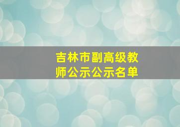 吉林市副高级教师公示公示名单