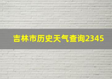 吉林市历史天气查询2345