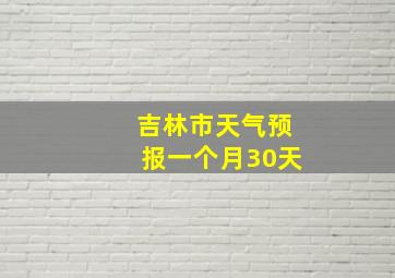 吉林市天气预报一个月30天