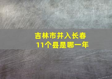 吉林市并入长春11个县是哪一年