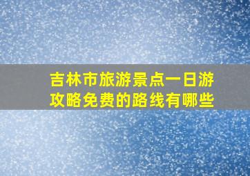 吉林市旅游景点一日游攻略免费的路线有哪些