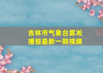 吉林市气象台雾凇播报最新一期视频