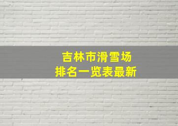 吉林市滑雪场排名一览表最新