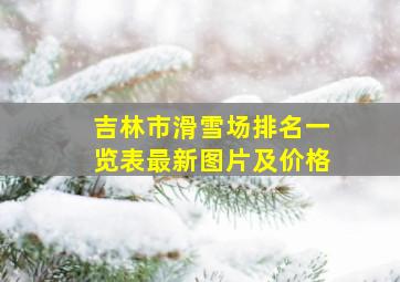 吉林市滑雪场排名一览表最新图片及价格