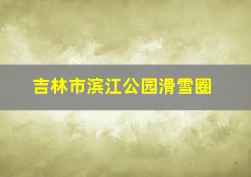 吉林市滨江公园滑雪圈