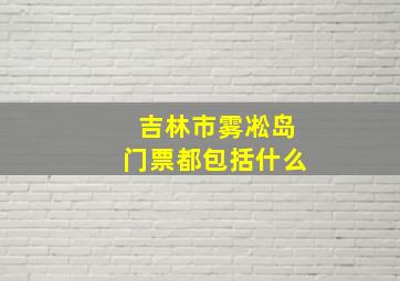 吉林市雾凇岛门票都包括什么