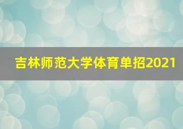 吉林师范大学体育单招2021