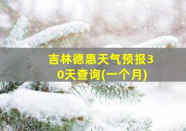 吉林德惠天气预报30天查询(一个月)