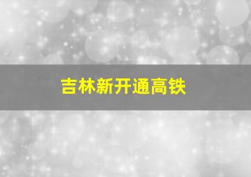 吉林新开通高铁