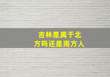 吉林是属于北方吗还是南方人