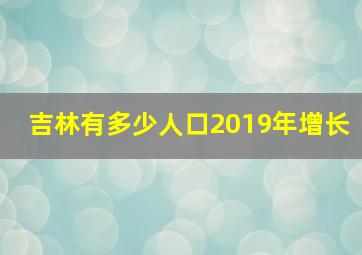 吉林有多少人口2019年增长