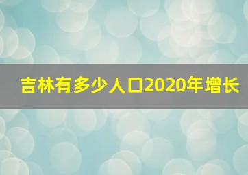 吉林有多少人口2020年增长