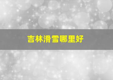 吉林滑雪哪里好