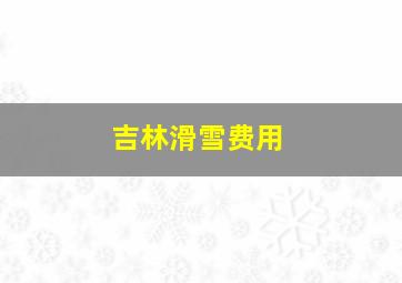 吉林滑雪费用