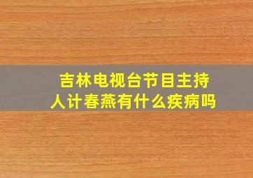 吉林电视台节目主持人计春燕有什么疾病吗