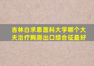 吉林白求恩医科大学哪个大夫治疗胸廓出口综合征最好