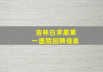 吉林白求恩第一医院招聘信息