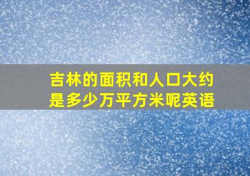 吉林的面积和人口大约是多少万平方米呢英语