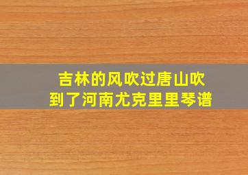 吉林的风吹过唐山吹到了河南尤克里里琴谱