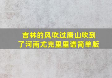 吉林的风吹过唐山吹到了河南尤克里里谱简单版