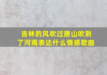 吉林的风吹过唐山吹到了河南表达什么情感歌曲