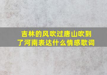 吉林的风吹过唐山吹到了河南表达什么情感歌词