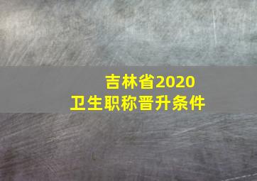 吉林省2020卫生职称晋升条件